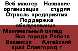 Веб-мастер › Название организации ­ 2E-студия › Отрасль предприятия ­ Поддержка, обслуживание › Минимальный оклад ­ 24 000 - Все города Работа » Вакансии   . Алтайский край,Славгород г.